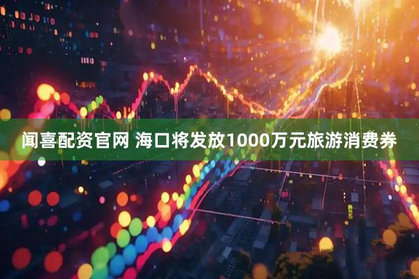 闻喜配资官网 海口将发放1000万元旅游消费券