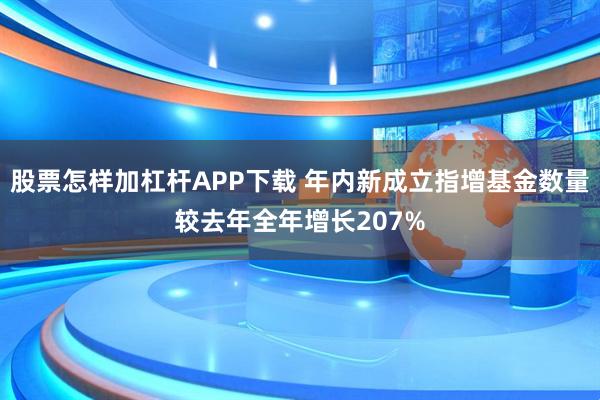 股票怎样加杠杆APP下载 年内新成立指增基金数量较去年全年增长207%