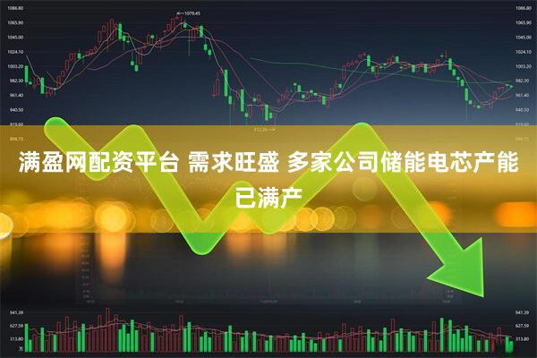 满盈网配资平台 需求旺盛 多家公司储能电芯产能已满产