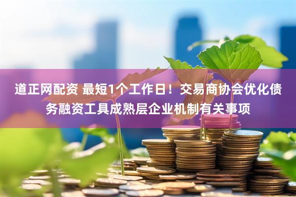 道正网配资 最短1个工作日！交易商协会优化债务融资工具成熟层企业机制有关事项