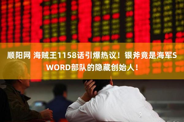顺阳网 海贼王1158话引爆热议！银斧竟是海军SWORD部队的隐藏创始人！