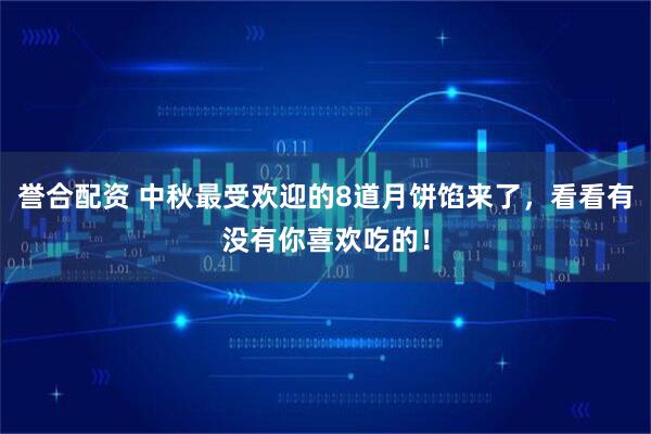 誉合配资 中秋最受欢迎的8道月饼馅来了，看看有没有你喜欢吃的！