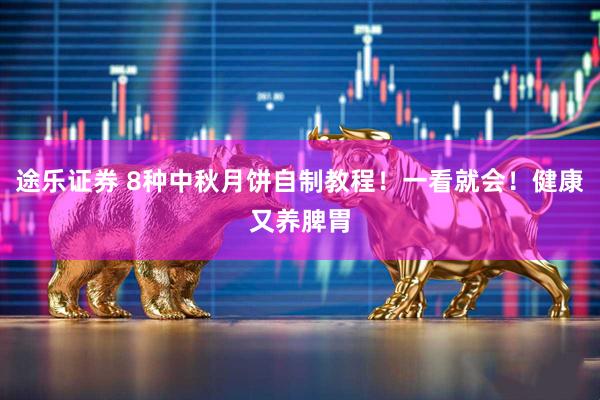 途乐证券 8种中秋月饼自制教程！一看就会！健康又养脾胃
